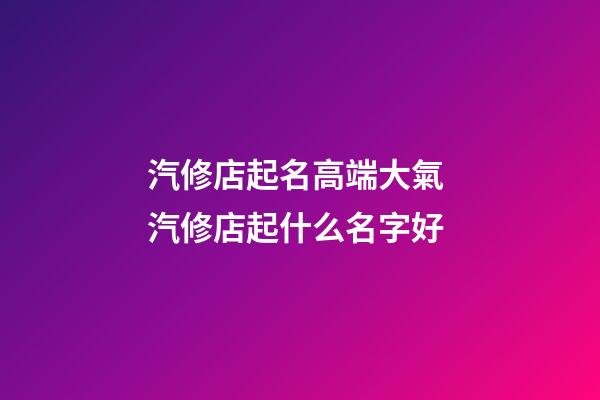 汽修店起名高端大氣 汽修店起什么名字好